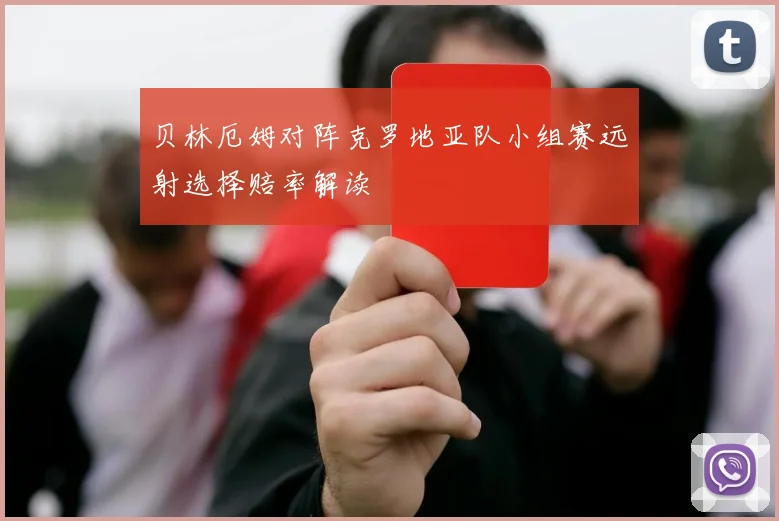 贝林厄姆对阵克罗地亚队小组赛远射选择赔率解读