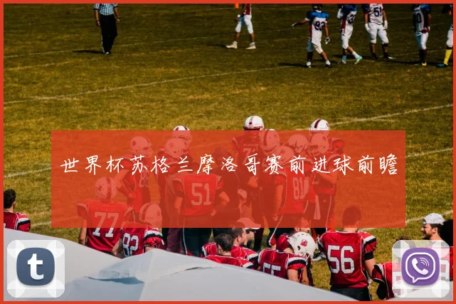 世界杯苏格兰摩洛哥赛前进球前瞻
