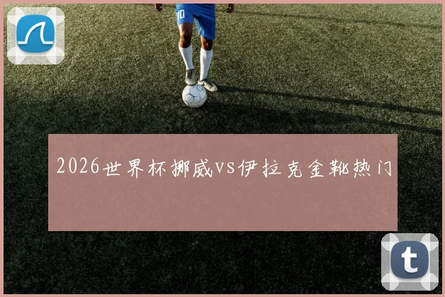 2026世界杯挪威vs伊拉克金靴热门