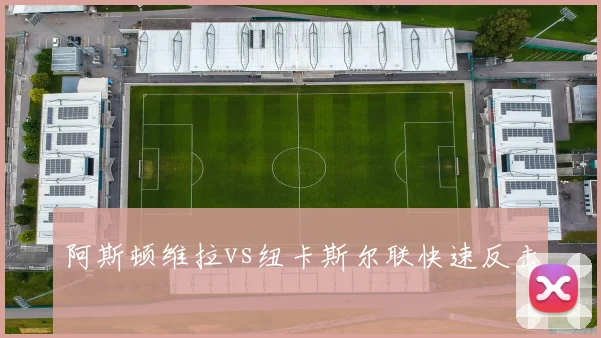 阿斯顿维拉vs纽卡斯尔联快速反击