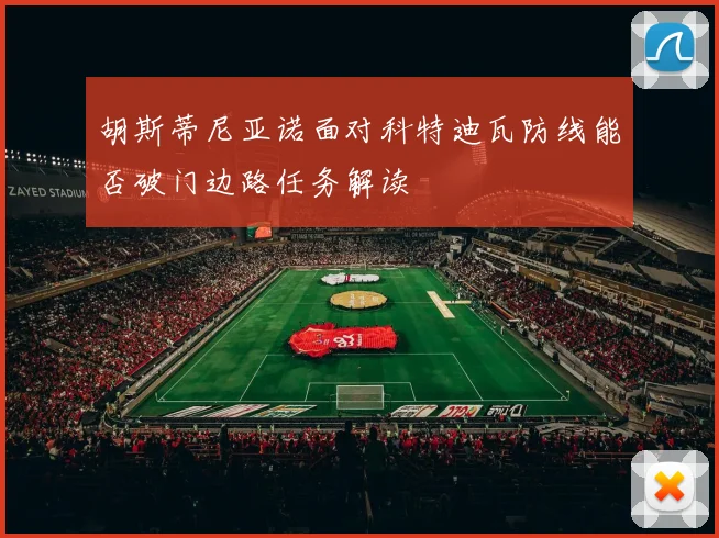 胡斯蒂尼亚诺面对科特迪瓦防线能否破门边路任务解读