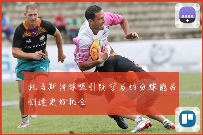 托马斯持球吸引防守后的分球能否创造更好机会