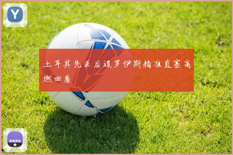 土耳其先丢后追罗伊斯精准直塞高燃回看