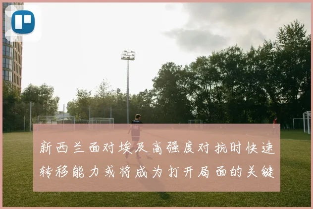 新西兰面对埃及高强度对抗时快速转移能力或将成为打开局面的关键