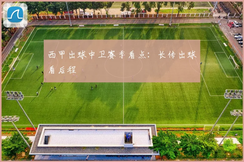 西甲出球中卫赛季看点：长传出球看后程