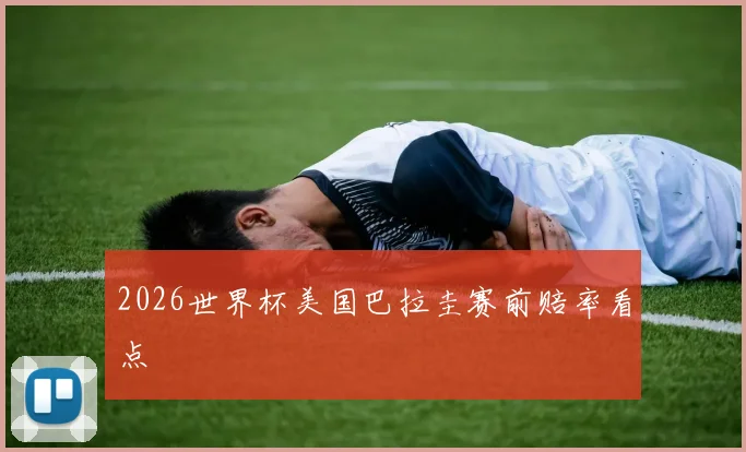 2026世界杯美国巴拉圭赛前赔率看点