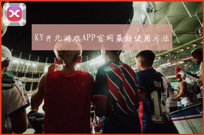KY开元游戏APP官网最新使用方法