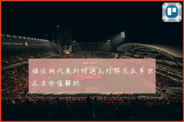 福法纳代表科特迪瓦对阵厄瓜多尔反击价值解析