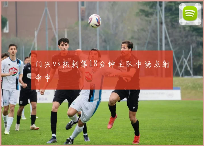 门兴vs热刺第18分钟主队中场点射命中