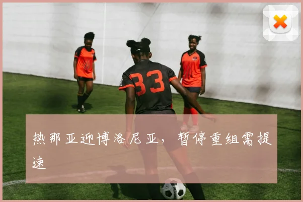 热那亚迎博洛尼亚，暂停重组需提速