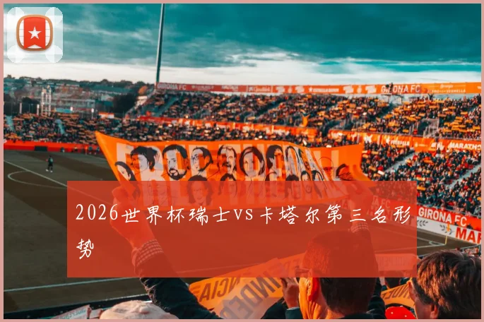 2026世界杯瑞士vs卡塔尔第三名形势