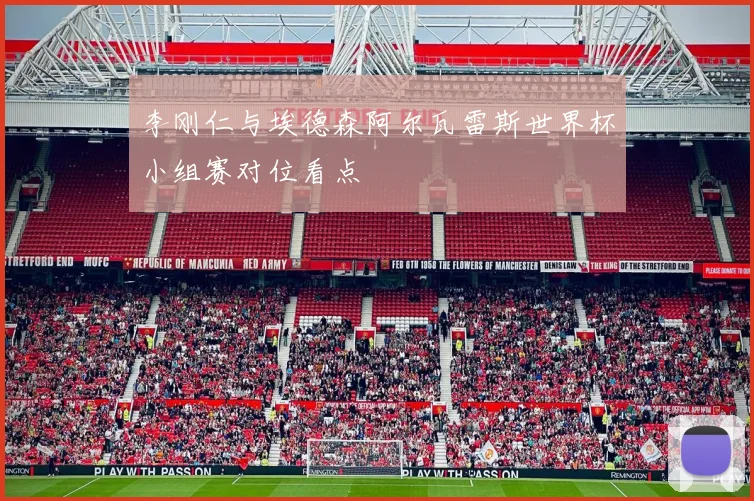 李刚仁与埃德森阿尔瓦雷斯世界杯小组赛对位看点