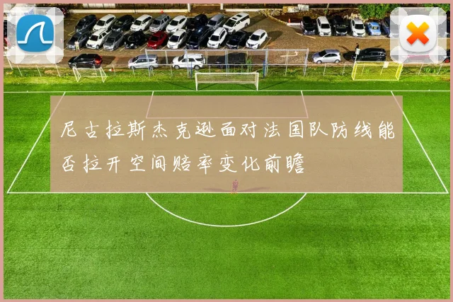尼古拉斯杰克逊面对法国队防线能否拉开空间赔率变化前瞻