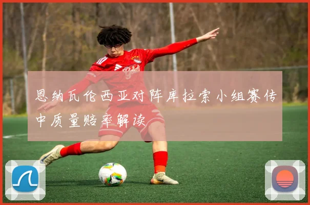 恩纳瓦伦西亚对阵库拉索小组赛传中质量赔率解读