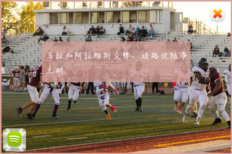 马拉加阿拉维斯交锋，边路攻防争主动