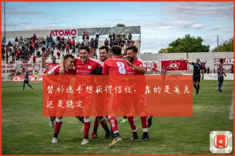 替补选手想获得信任，靠的是高光还是稳定