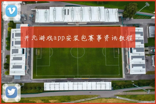 开元游戏app安装包赛事资讯教程