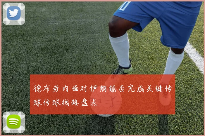 德布劳内面对伊朗能否完成关键传球传球线路盘点