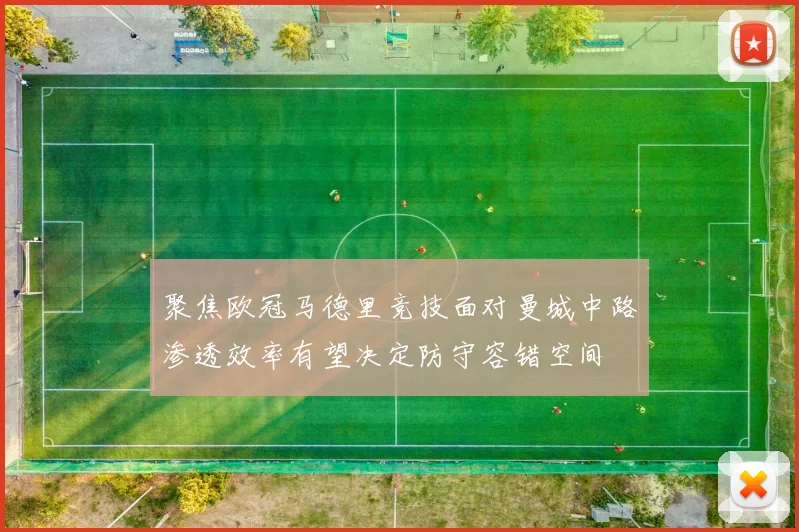 聚焦欧冠马德里竞技面对曼城中路渗透效率有望决定防守容错空间