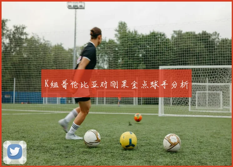 K组哥伦比亚对刚果金点球手分析