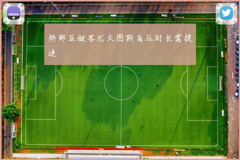 热那亚做客尤文图斯高压时长需提速