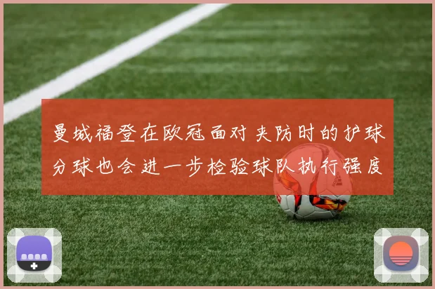 曼城福登在欧冠面对夹防时的护球分球也会进一步检验球队执行强度